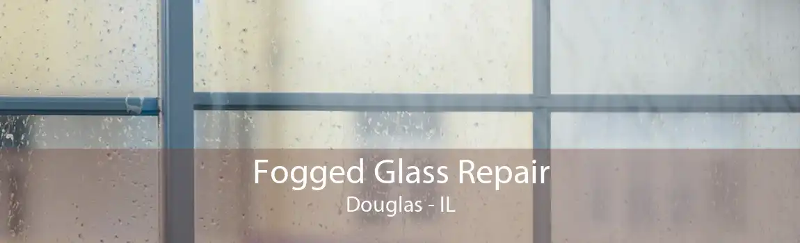 Fogged Glass Repair Douglas - IL