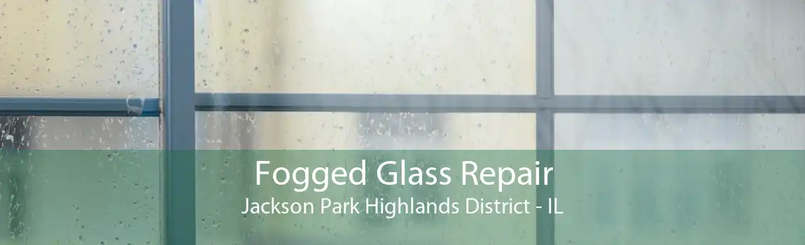 Fogged Glass Repair Jackson Park Highlands District - IL