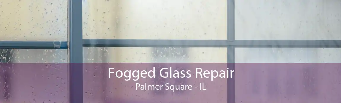 Fogged Glass Repair Palmer Square - IL