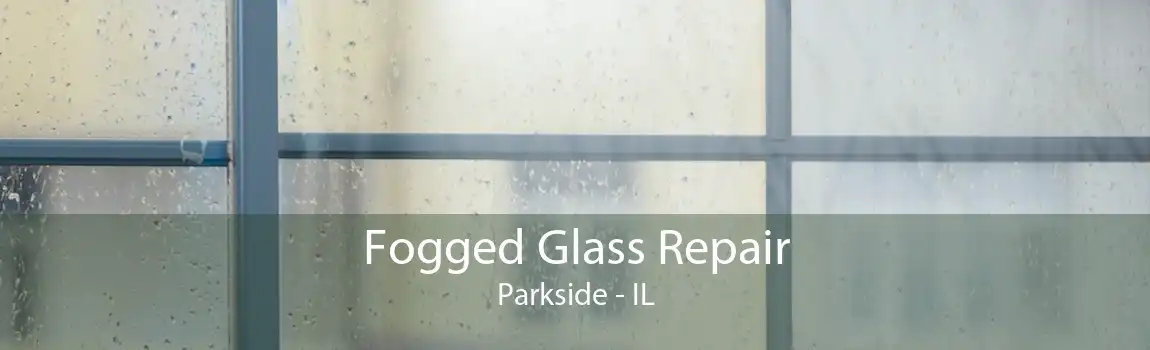 Fogged Glass Repair Parkside - IL