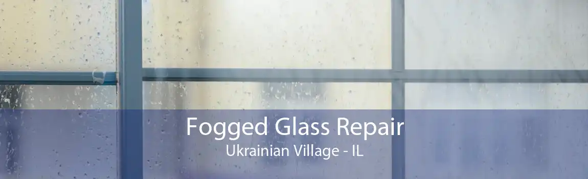 Fogged Glass Repair Ukrainian Village - IL