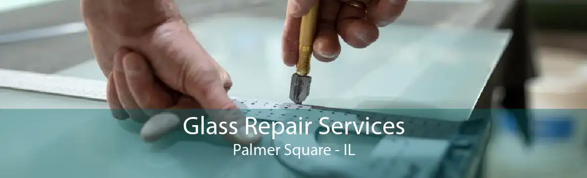 Glass Repair Services Palmer Square - IL