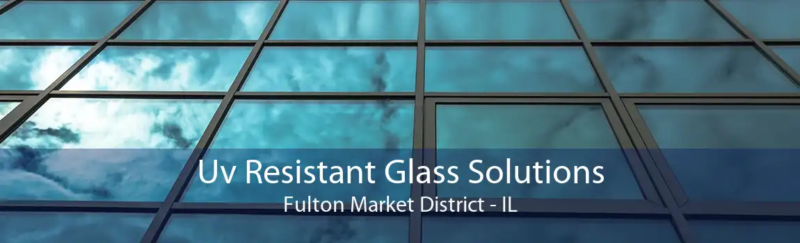 Uv Resistant Glass Solutions Fulton Market District - IL