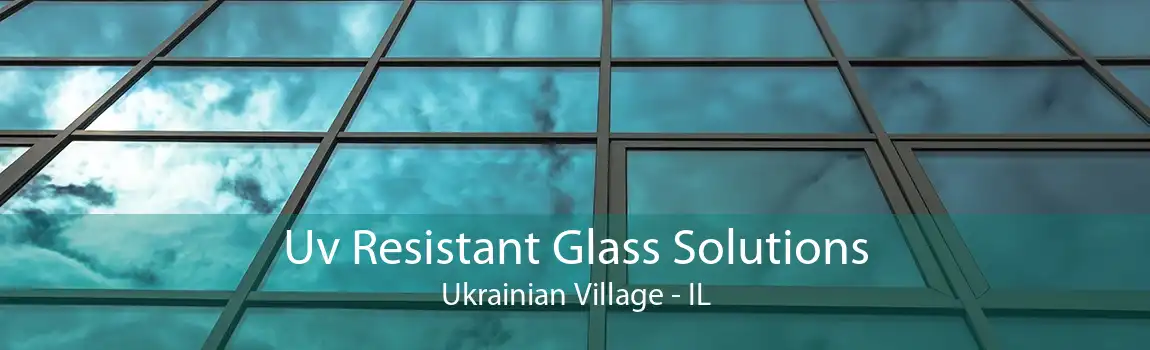 Uv Resistant Glass Solutions Ukrainian Village - IL